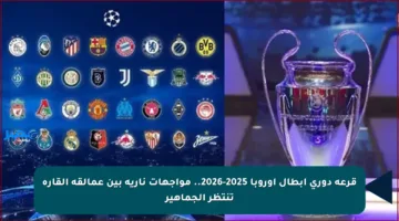 قرعة دوري أبطال أوروبا 2025-2026.. مواجهات نارية بين عمالقة القارة تنتظر الجماهير